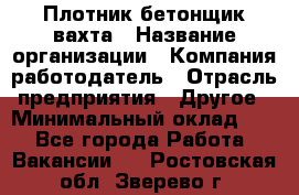 Плотник-бетонщик-вахта › Название организации ­ Компания-работодатель › Отрасль предприятия ­ Другое › Минимальный оклад ­ 1 - Все города Работа » Вакансии   . Ростовская обл.,Зверево г.